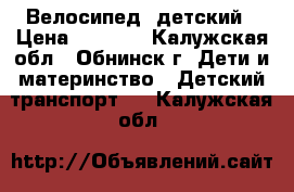 Велосипед  детский › Цена ­ 3 000 - Калужская обл., Обнинск г. Дети и материнство » Детский транспорт   . Калужская обл.